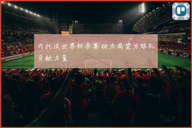 内托谈世界杯参赛动力渴望为球队贡献力量