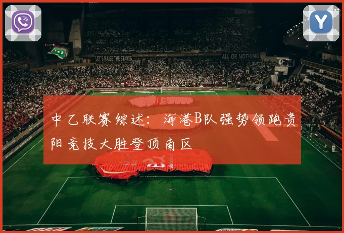 中乙联赛综述：海港B队强势领跑贵阳竞技大胜登顶南区