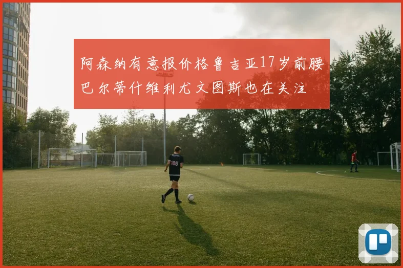 阿森纳有意报价格鲁吉亚17岁前腰巴尔蒂什维利尤文图斯也在关注