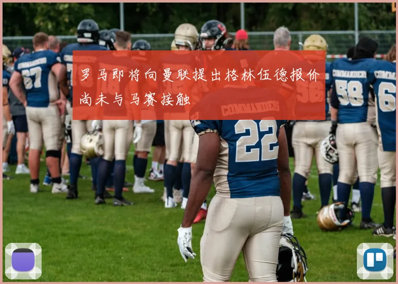 罗马即将向曼联提出格林伍德报价尚未与马赛接触