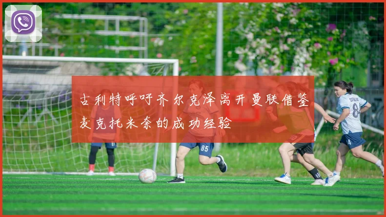 古利特呼吁齐尔克泽离开曼联借鉴麦克托米奈的成功经验