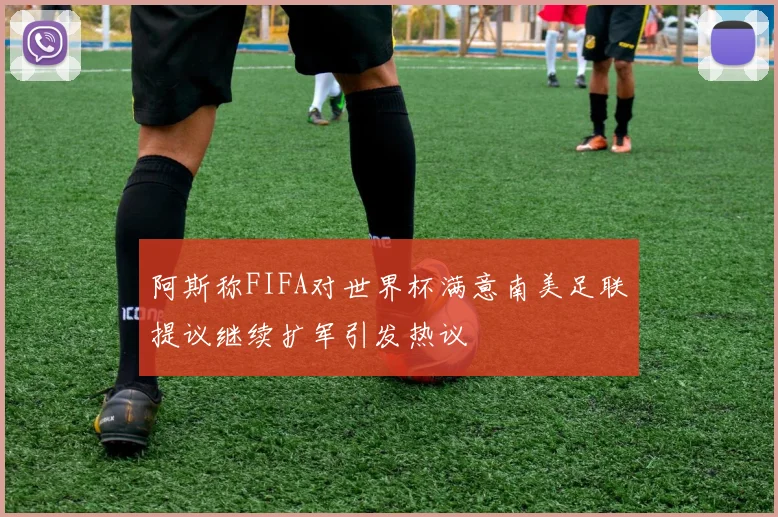 阿斯称FIFA对世界杯满意南美足联提议继续扩军引发热议