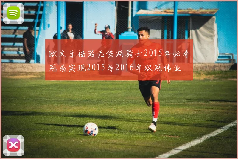 欧文乐福若无伤病骑士2015年必夺冠或实现2015与2016年双冠伟业