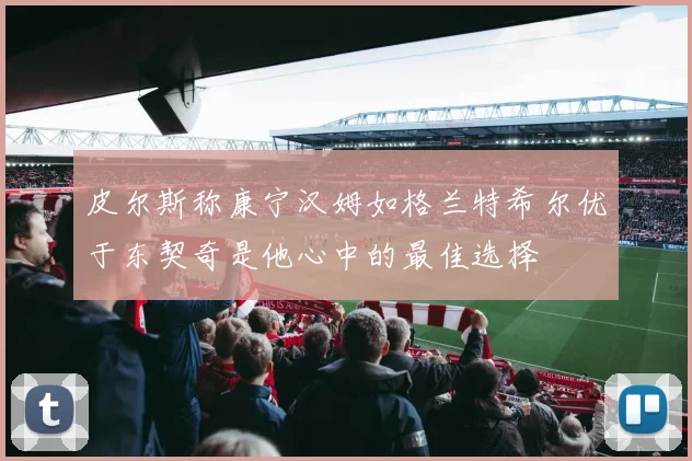 皮尔斯称康宁汉姆如格兰特希尔优于东契奇是他心中的最佳选择