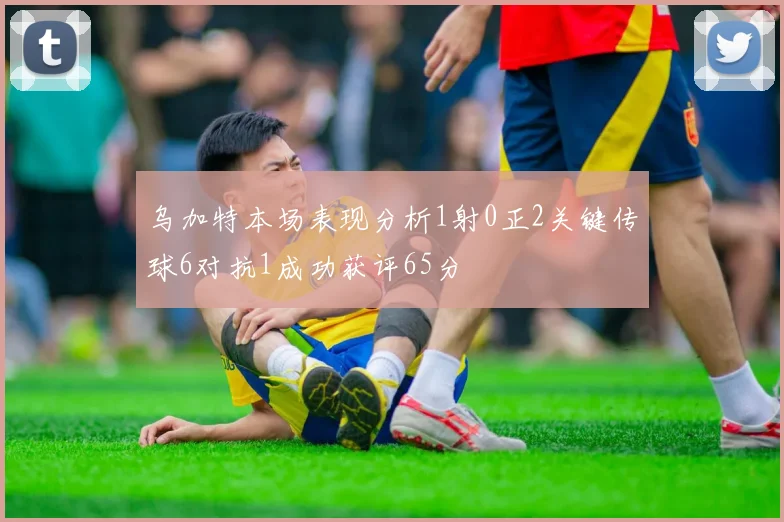 乌加特本场表现分析1射0正2关键传球6对抗1成功获评65分