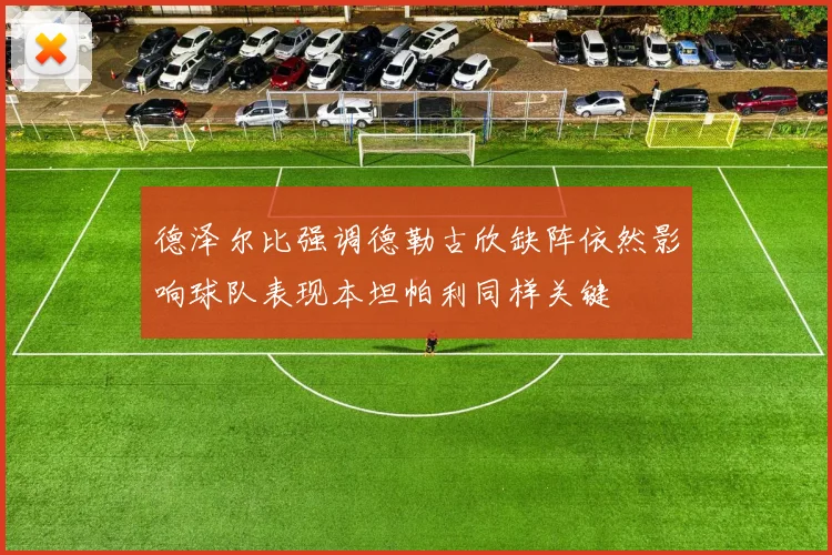 德泽尔比强调德勒古欣缺阵依然影响球队表现本坦帕利同样关键