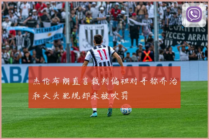 杰伦布朗直言裁判偏袒对手称乔治和大头犯规却未被吹罚