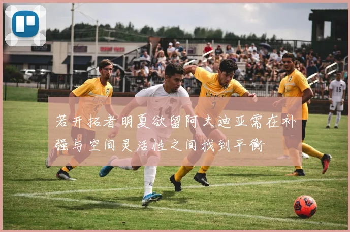 若开拓者明夏欲留阿夫迪亚需在补强与空间灵活性之间找到平衡