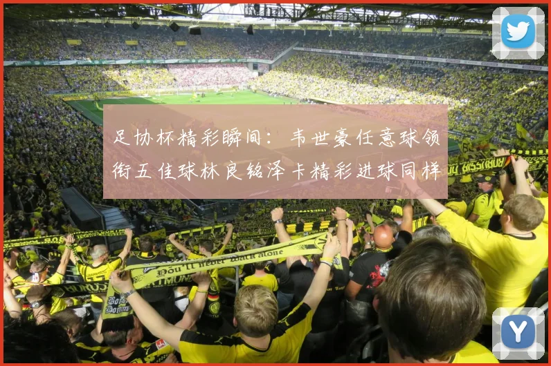 足协杯精彩瞬间：韦世豪任意球领衔五佳球林良铭泽卡精彩进球同样耀眼
